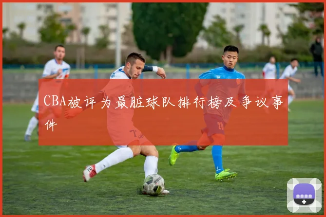 CBA被评为最脏球队排行榜及争议事件