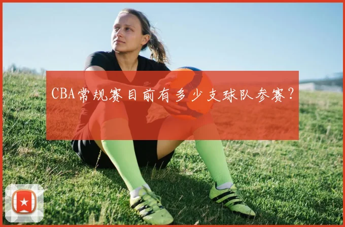 CBA常规赛目前有多少支球队参赛？